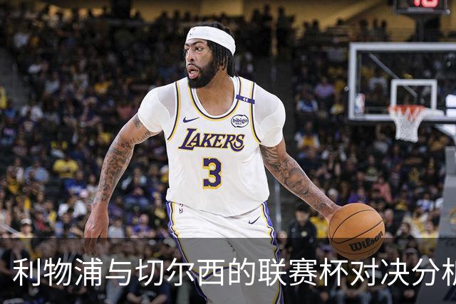 利物浦与切尔西的联赛杯对决分析
